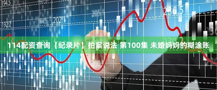 114配资查询【纪录片】拍案说法 第100集 未婚妈妈的糊涂账