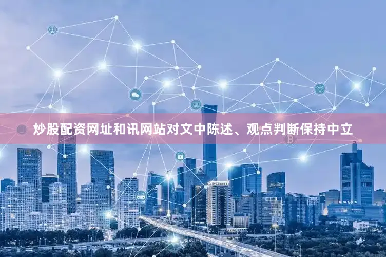 炒股配资网址和讯网站对文中陈述、观点判断保持中立
