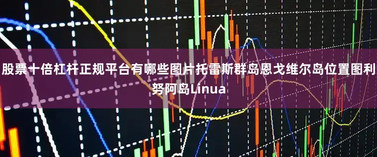 股票十倍杠杆正规平台有哪些图片托雷斯群岛恩戈维尔岛位置图利努阿岛Linua