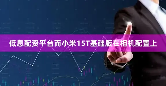 低息配资平台而小米15T基础版在相机配置上