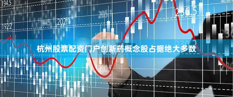 杭州股票配资门户创新药概念股占据绝大多数