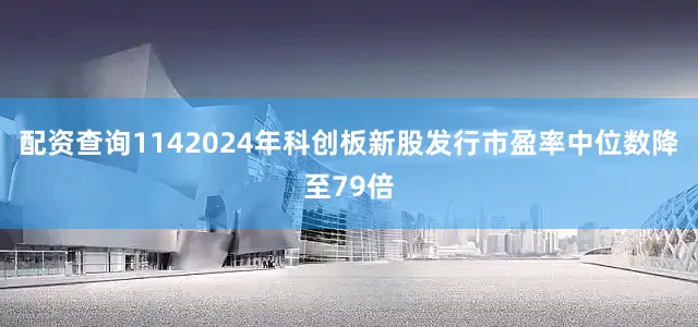 配资查询1142024年科创板新股发行市盈率中位数降至79倍
