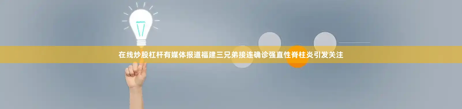 在线炒股杠杆有媒体报道福建三兄弟接连确诊强直性脊柱炎引发关注