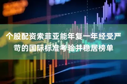 个股配资索菲亚能年复一年经受严苛的国际标准考验并稳居榜单