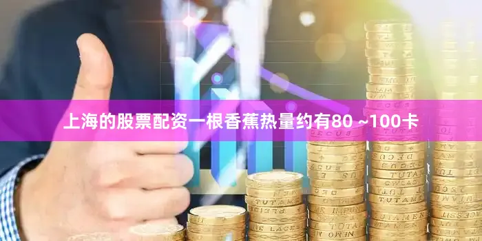 上海的股票配资一根香蕉热量约有80 ~100卡