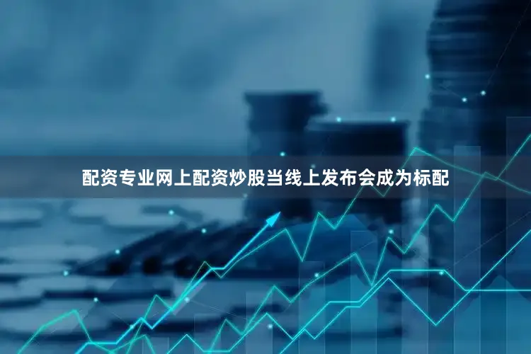 配资专业网上配资炒股当线上发布会成为标配