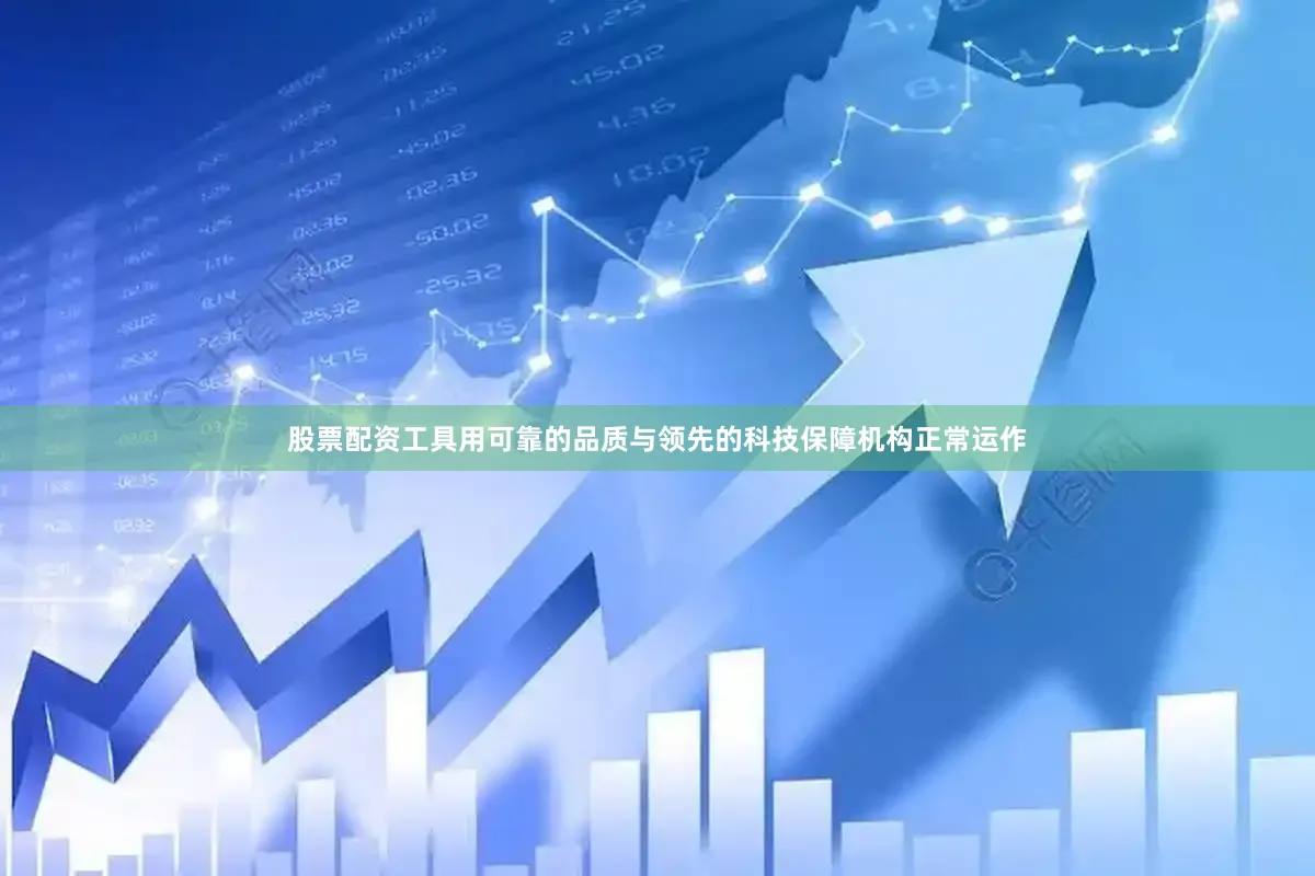 股票配资工具用可靠的品质与领先的科技保障机构正常运作