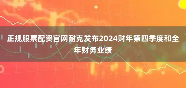 正规股票配资官网耐克发布2024财年第四季度和全年财务业绩