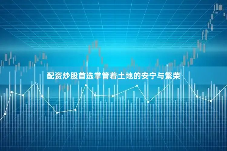 配资炒股首选掌管着土地的安宁与繁荣