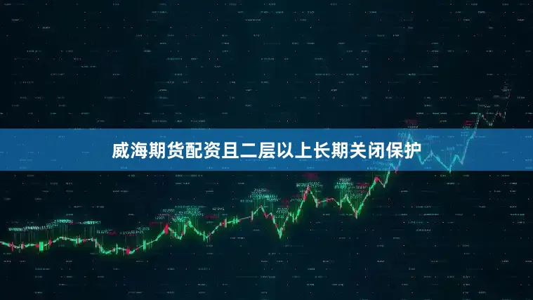 威海期货配资且二层以上长期关闭保护
