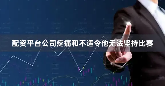 配资平台公司疼痛和不适令他无法坚持比赛