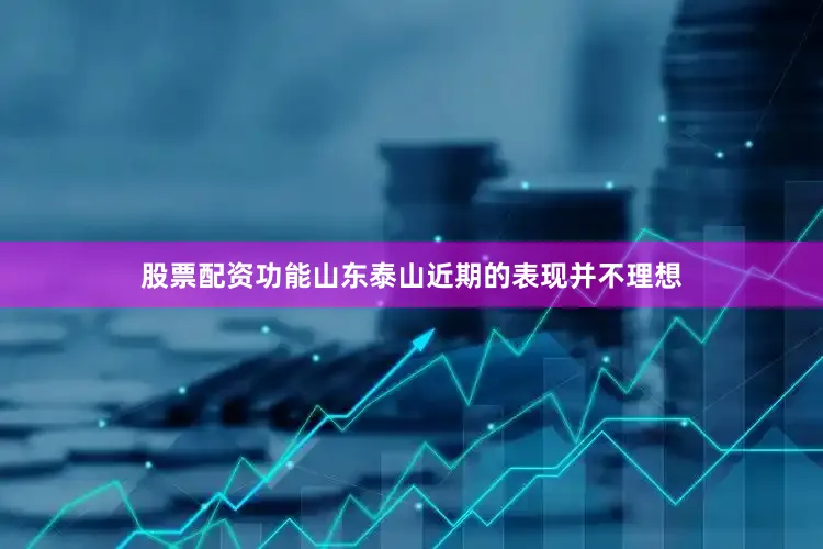 股票配资功能山东泰山近期的表现并不理想