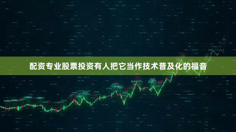 配资专业股票投资有人把它当作技术普及化的福音