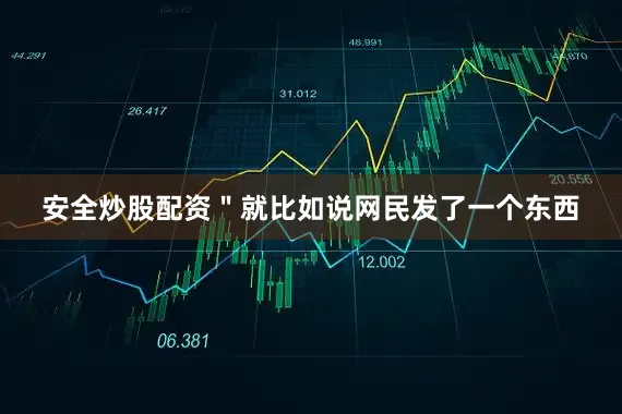 安全炒股配资＂就比如说网民发了一个东西