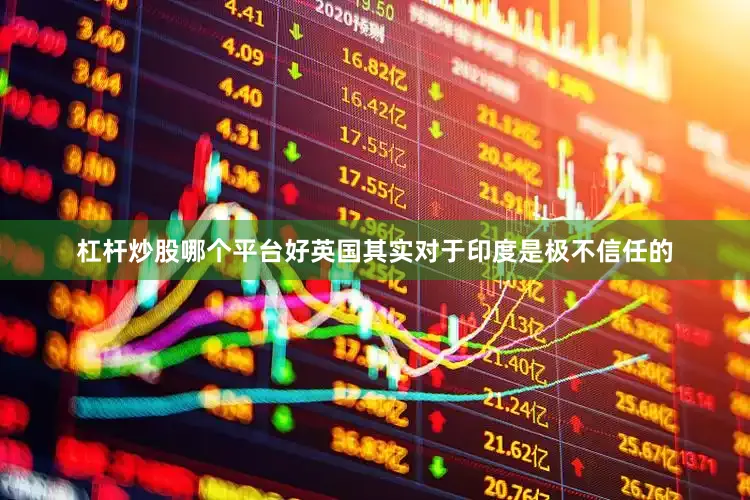 杠杆炒股哪个平台好英国其实对于印度是极不信任的