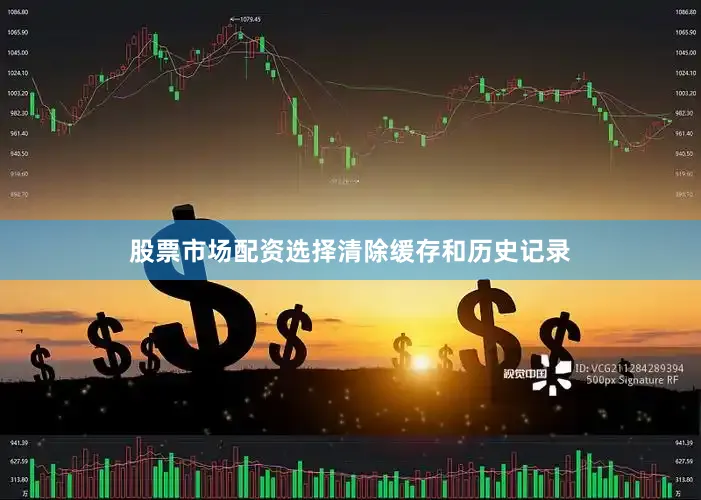 股票市场配资选择清除缓存和历史记录