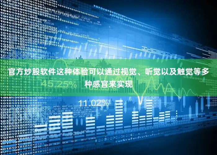 官方炒股软件这种体验可以通过视觉、听觉以及触觉等多种感官来实现