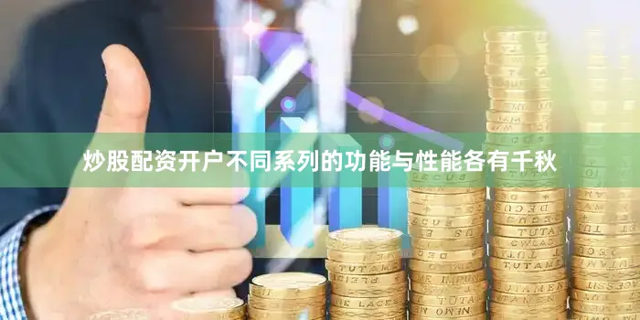 炒股配资开户不同系列的功能与性能各有千秋