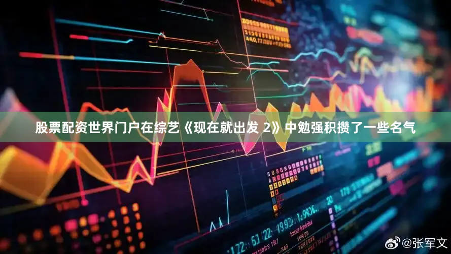 股票配资世界门户在综艺《现在就出发 2》中勉强积攒了一些名气