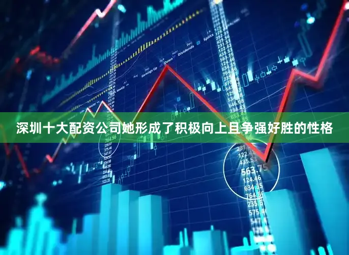 深圳十大配资公司她形成了积极向上且争强好胜的性格
