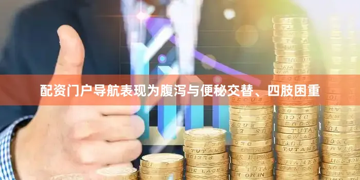 配资门户导航表现为腹泻与便秘交替、四肢困重