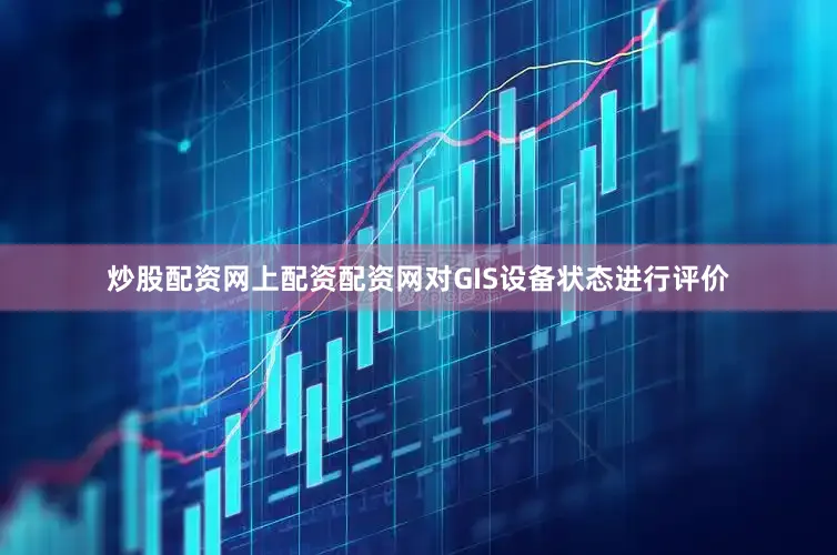 炒股配资网上配资配资网对GIS设备状态进行评价
