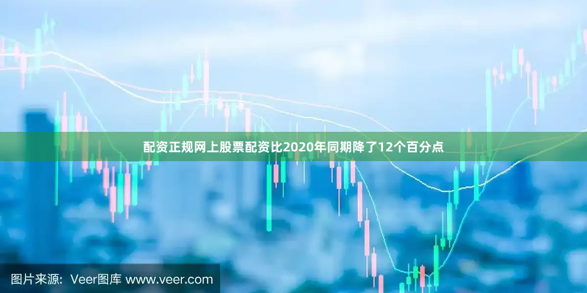 配资正规网上股票配资比2020年同期降了12个百分点