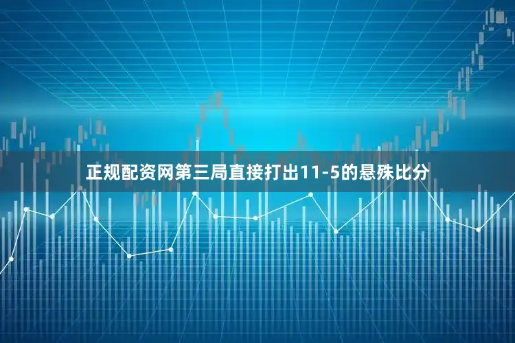正规配资网第三局直接打出11-5的悬殊比分
