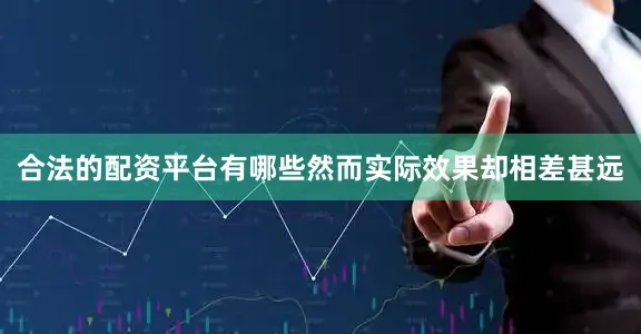 合法的配资平台有哪些然而实际效果却相差甚远
