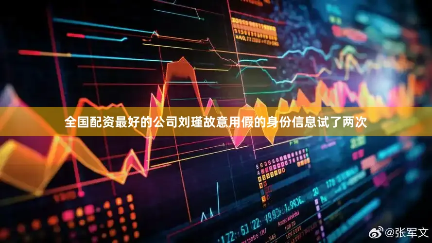 全国配资最好的公司刘瑾故意用假的身份信息试了两次