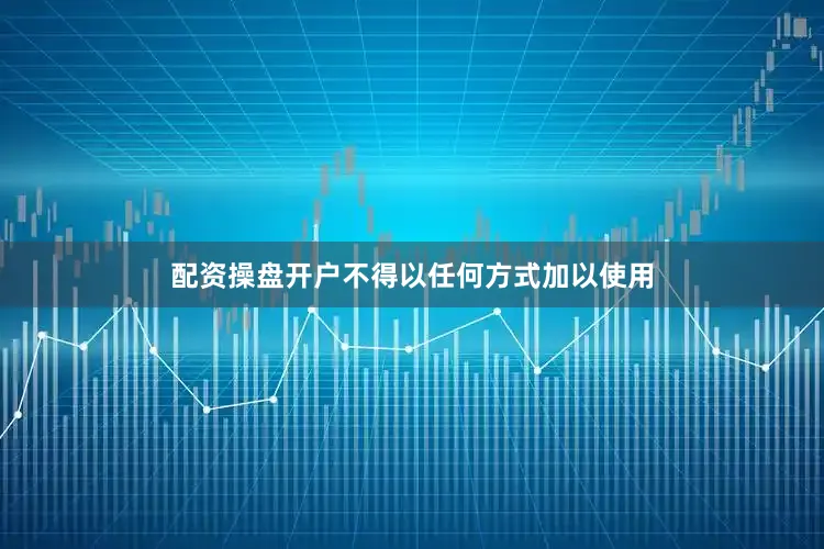 配资操盘开户不得以任何方式加以使用
