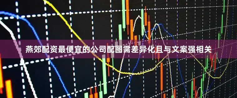 燕郊配资最便宜的公司配图需差异化且与文案强相关