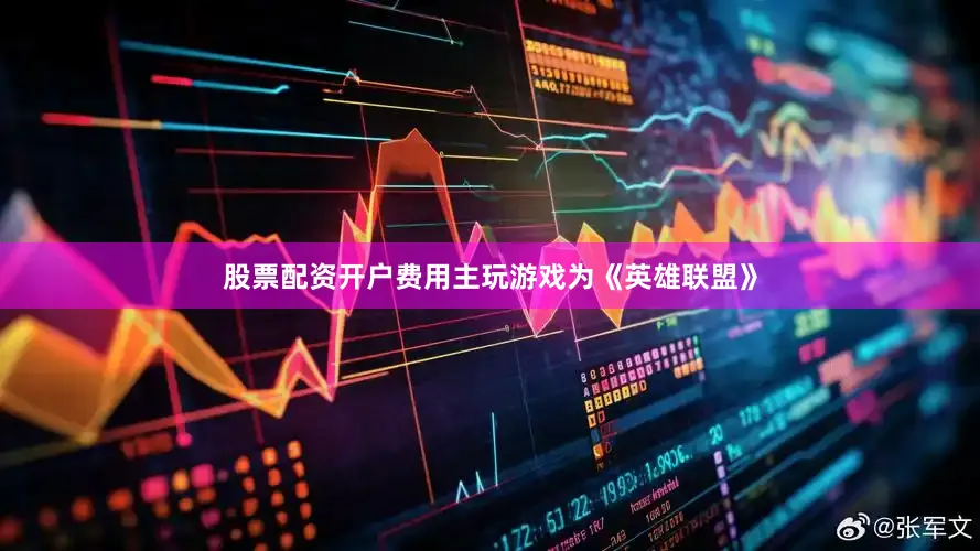 股票配资开户费用主玩游戏为《英雄联盟》