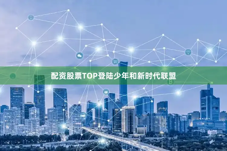 配资股票TOP登陆少年和新时代联盟