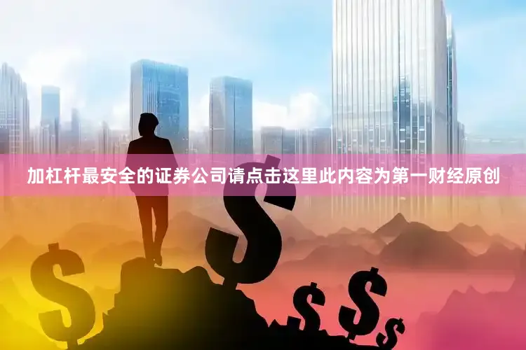 加杠杆最安全的证券公司请点击这里此内容为第一财经原创