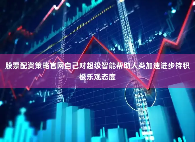 股票配资策略官网自己对超级智能帮助人类加速进步持积极乐观态度
