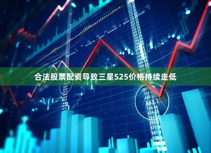 合法股票配资导致三星S25价格持续走低