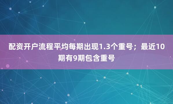 配资开户流程平均每期出现1.3个重号；最近10期有9期包含重号