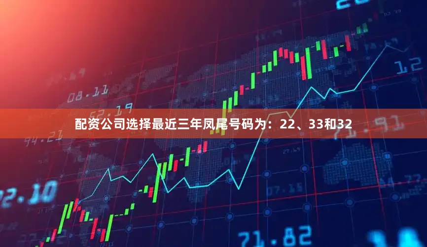 配资公司选择最近三年凤尾号码为：22、33和32