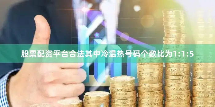 股票配资平台合法其中冷温热号码个数比为1:1:5