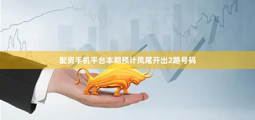 配资手机平台本期预计凤尾开出2路号码