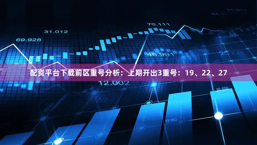 配资平台下载　　前区重号分析：上期开出3重号：19、22、27